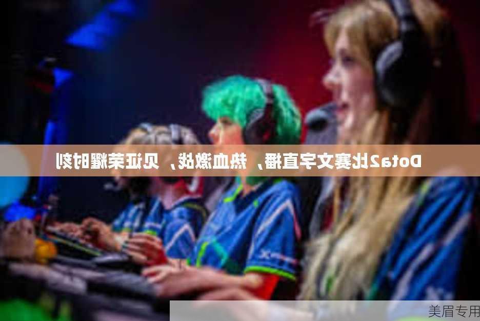 Dota2比赛文字直播，热血激战，见证荣耀时刻