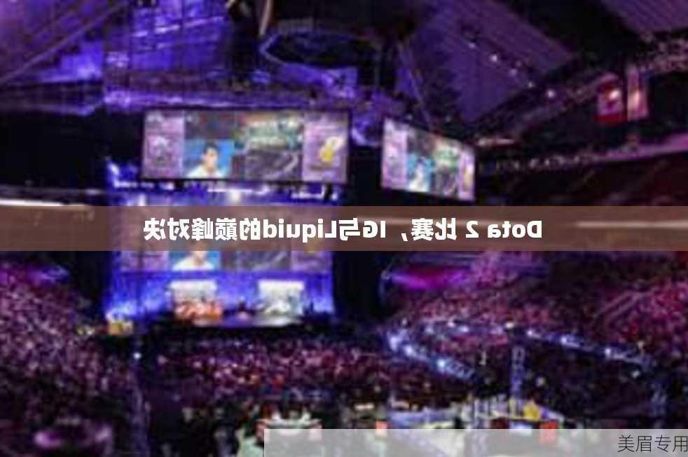 Dota 2 比赛，IG与Liquid的巅峰对决