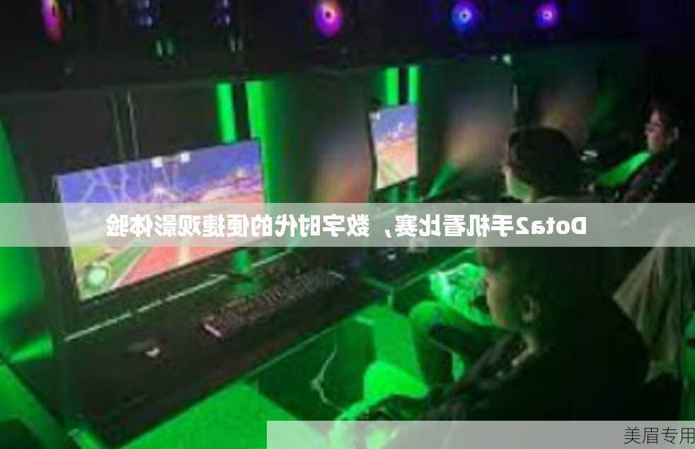 Dota2手机看比赛，数字时代的便捷观影体验