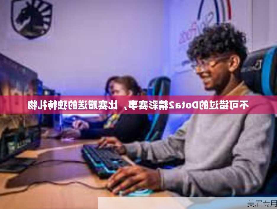 不可错过的Dota2精彩赛事，比赛赠送的独特礼物