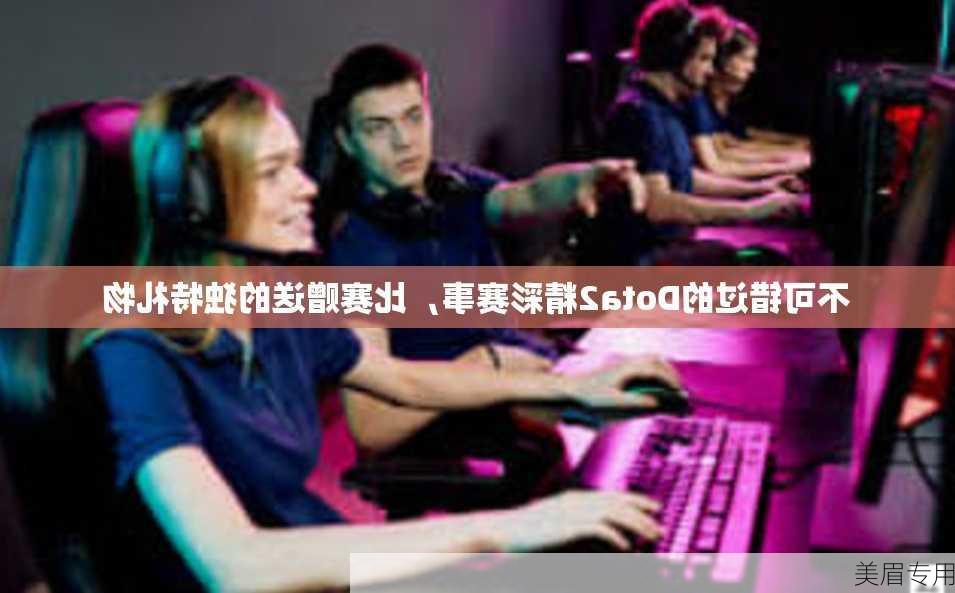 不可错过的Dota2精彩赛事，比赛赠送的独特礼物