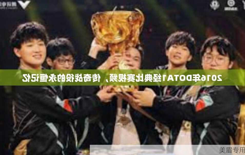 2016年DOTA1经典比赛视频，传奇战役的永恒记忆