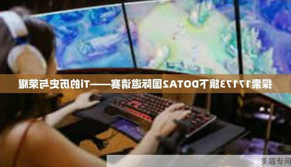 探索17173旗下DOTA2国际邀请赛——Ti的历史与荣耀