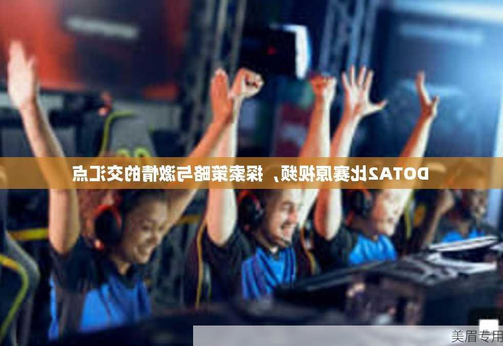 DOTA2比赛原视频，探索策略与激情的交汇点