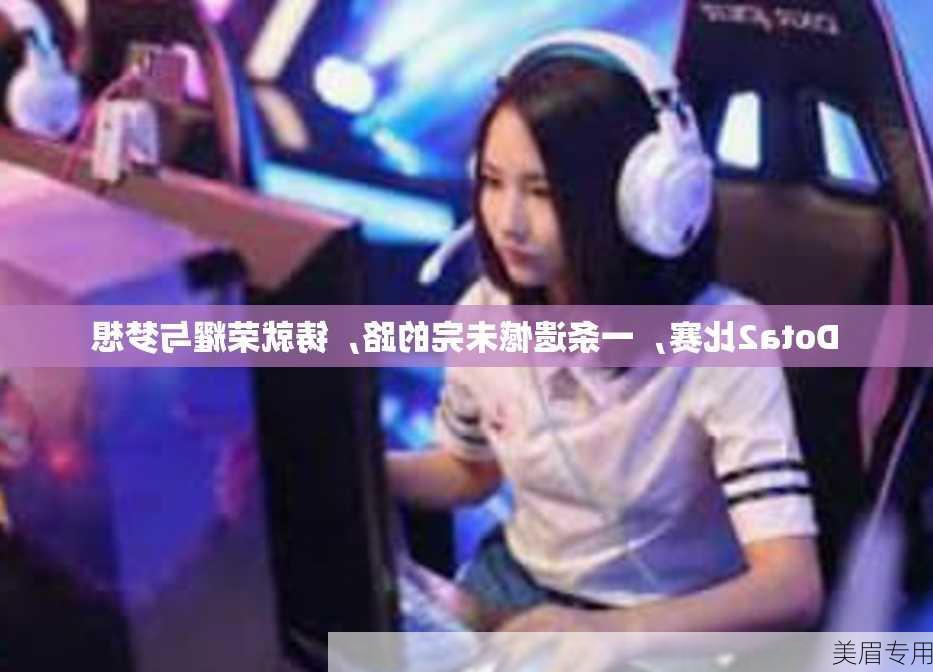 Dota2比赛，一条遗憾未完的路，铸就荣耀与梦想