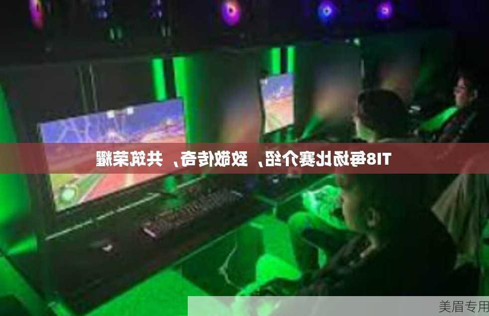 TI8每场比赛介绍，致敬传奇，共筑荣耀