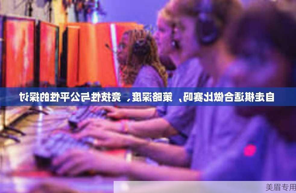 自走棋适合做比赛吗，策略深度、竞技性与公平性的探讨