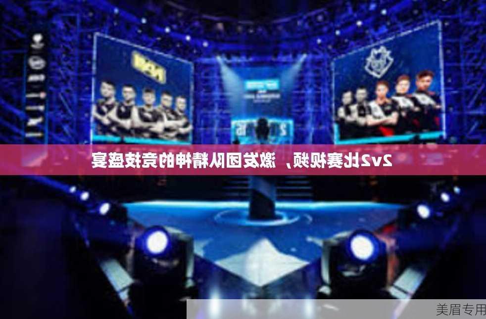 2v2比赛视频，激发团队精神的竞技盛宴