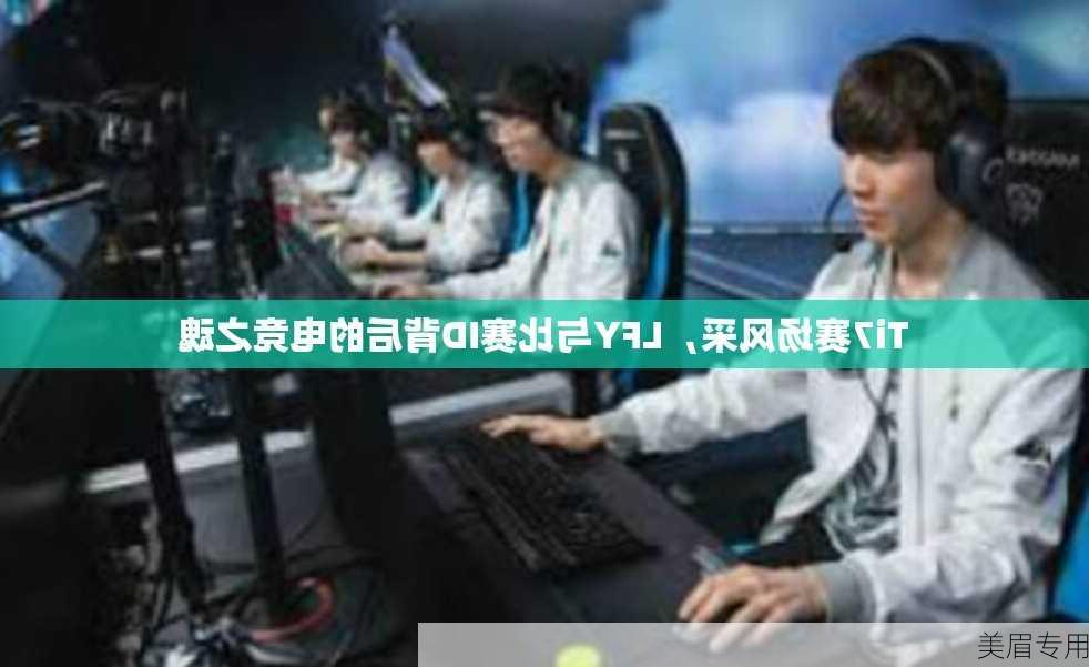 Ti7赛场风采，LFY与比赛ID背后的电竞之魂