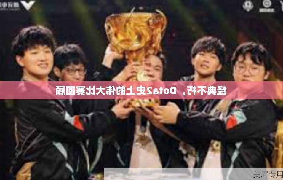 经典不朽，Dota2史上的伟大比赛回顾