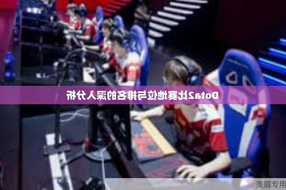 Dota2比赛地位与排名的深入分析