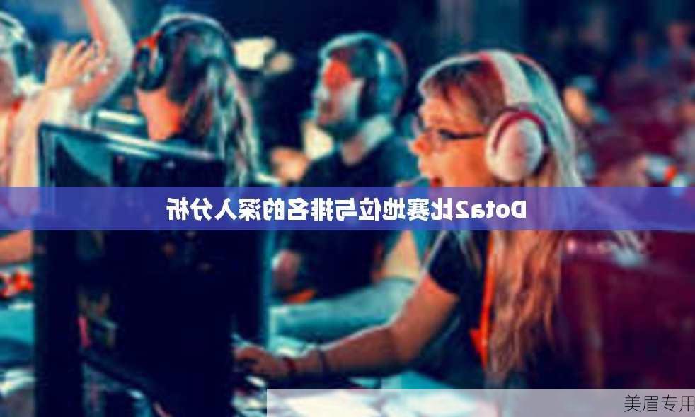 Dota2比赛地位与排名的深入分析