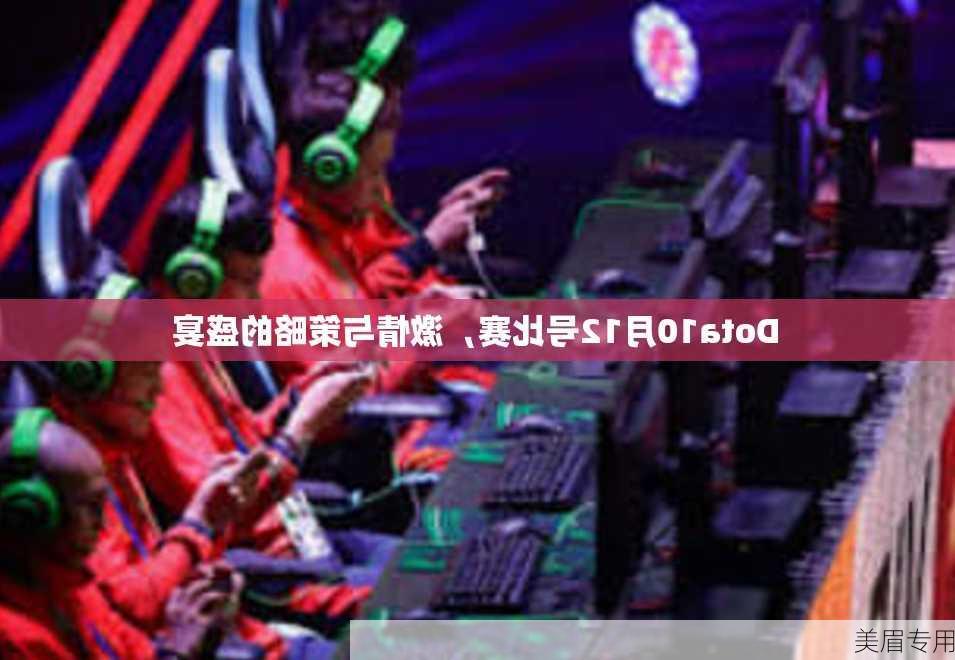 Dota10月12号比赛，激情与策略的盛宴