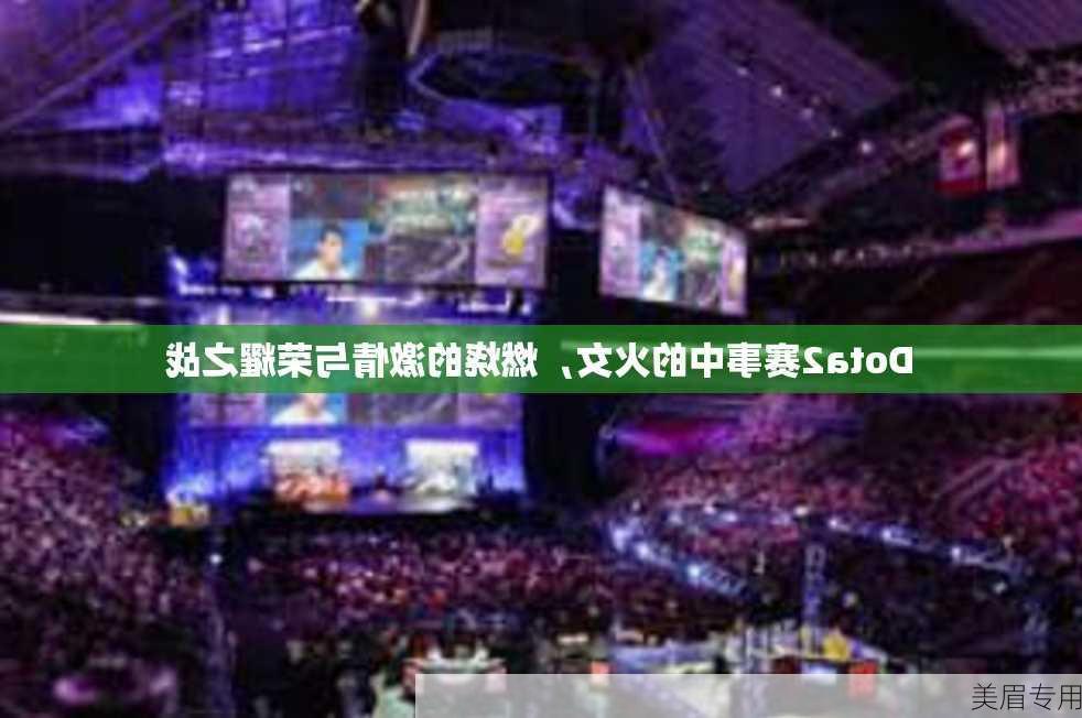 Dota2赛事中的火女，燃烧的激情与荣耀之战