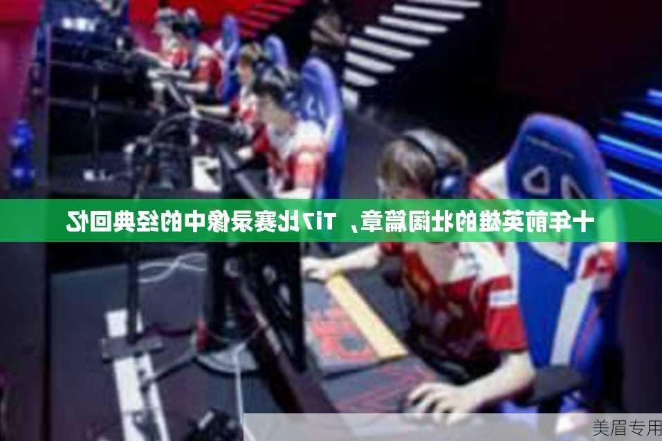 十年前英雄的壮阔篇章，Ti7比赛录像中的经典回忆